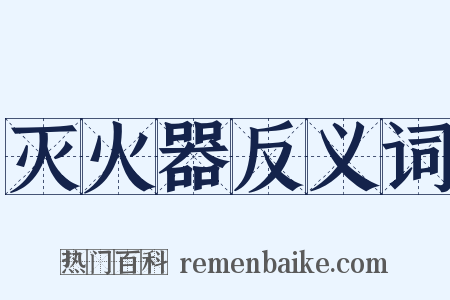 灭火器反义词是什么意思的图片